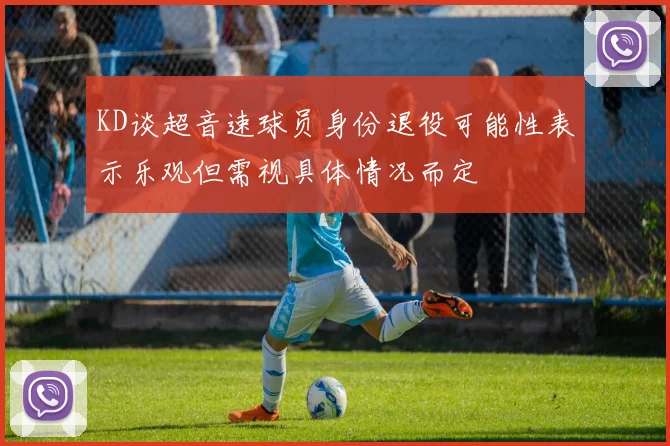 KD谈超音速球员身份退役可能性表示乐观但需视具体情况而定