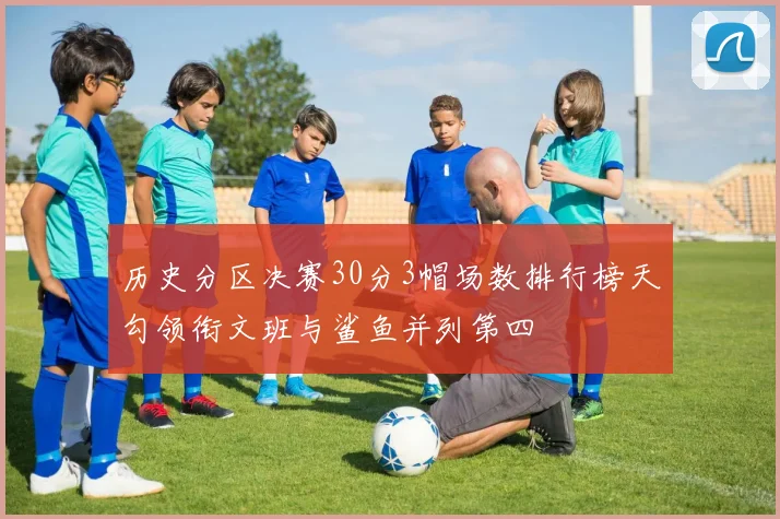 历史分区决赛30分3帽场数排行榜天勾领衔文班与鲨鱼并列第四