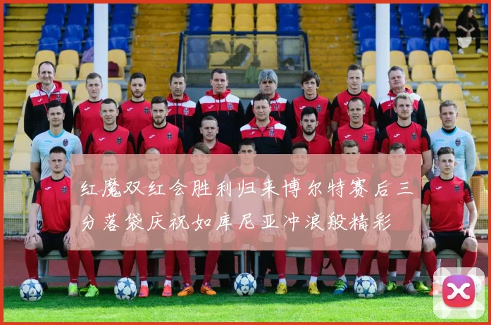 红魔双红会胜利归来博尔特赛后三分落袋庆祝如库尼亚冲浪般精彩