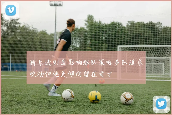 新乐透制度影响球队策略多队追求吹杨但他更倾向留在奇才