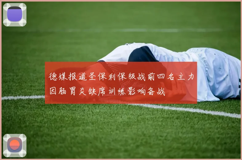 德媒报道圣保利保级战前四名主力因肠胃炎缺席训练影响备战