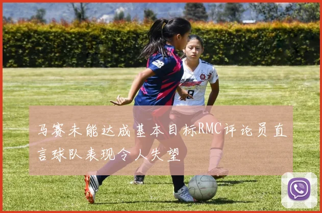 马赛未能达成基本目标RMC评论员直言球队表现令人失望