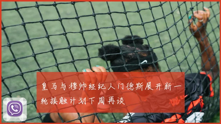 皇马与穆帅经纪人门德斯展开新一轮接触计划下周再谈