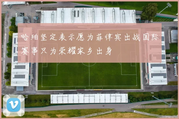 哈珀坚定表示愿为菲律宾出战国际赛事只为荣耀家乡出身