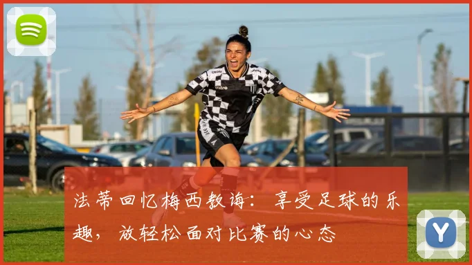 法蒂回忆梅西教诲：享受足球的乐趣，放轻松面对比赛的心态