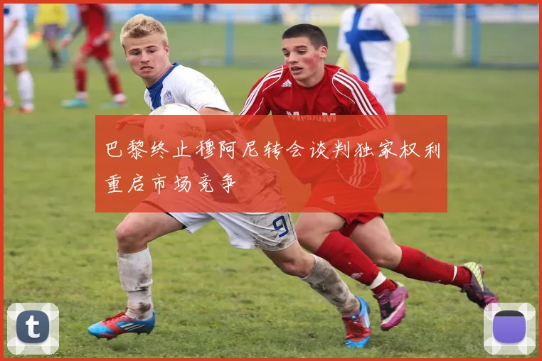 巴黎终止穆阿尼转会谈判独家权利重启市场竞争